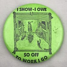 I Show I Owe So Off To Work I Go Vintage Pin Button Pinback picture