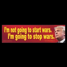 I'm not going to start wars. I'm going to stop wars. Anti Trump BUMPER MAGNET picture